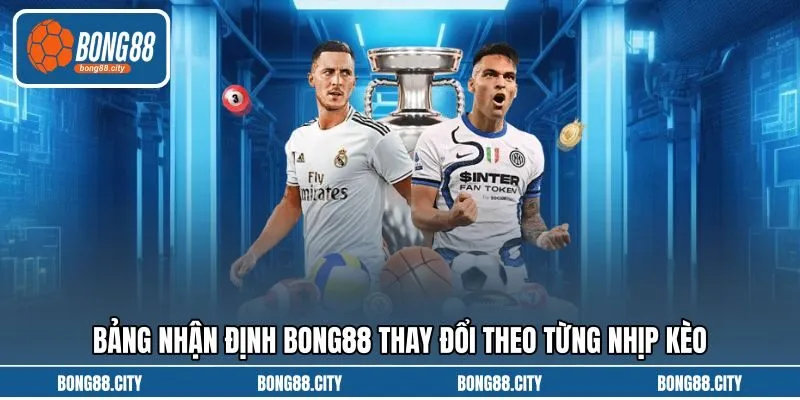 Bảng nhận định Bong88 thay đổi theo từng nhịp kèo Bảng nhận định Bong88 thay đổi theo từng nhịp kèo