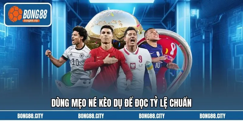 Dùng mẹo né kèo dụ để đọc tỷ lệ chuẩn Dùng mẹo né kèo dụ để đọc tỷ lệ chuẩn