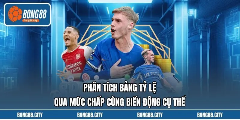 Phân Tích Bảng Tỷ Lệ Qua Mức Chấp Cùng Biến Động Cụ Thể