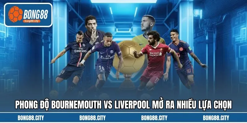 Phong độ Bournemouth vs Liverpool mở ra nhiều lựa chọn