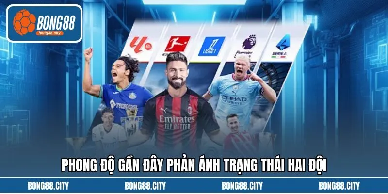 Phong độ gần đây phản ánh trạng thái hai đội Phong độ gần đây phản ánh trạng thái hai đội