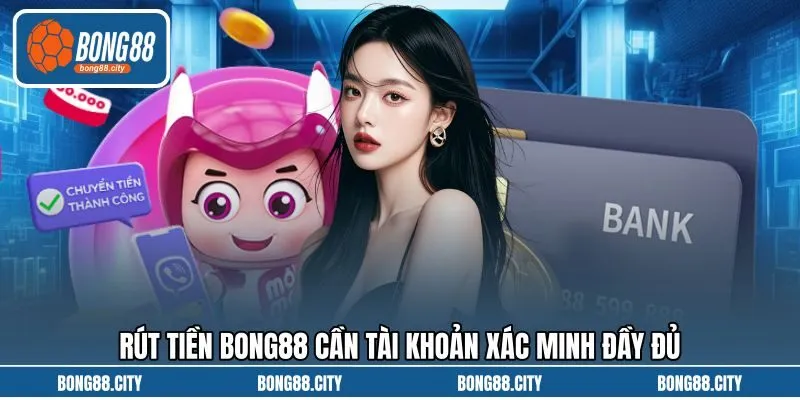 Rút tiền Bong88 cần tài khoản xác minh đầy đủ Rút tiền Bong88 cần tài khoản xác minh đầy đủ